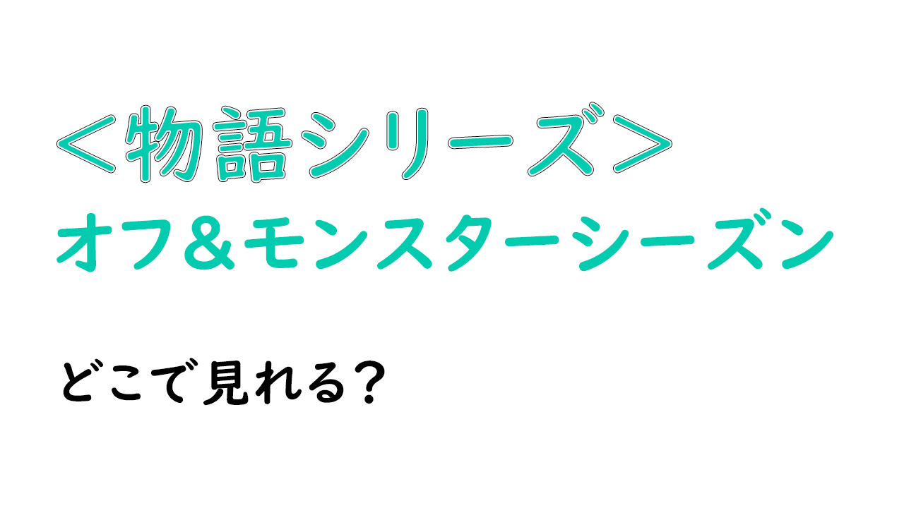 物語シリーズ『オフ＆モンスターシーズン』が見れるサブスクはどこ？